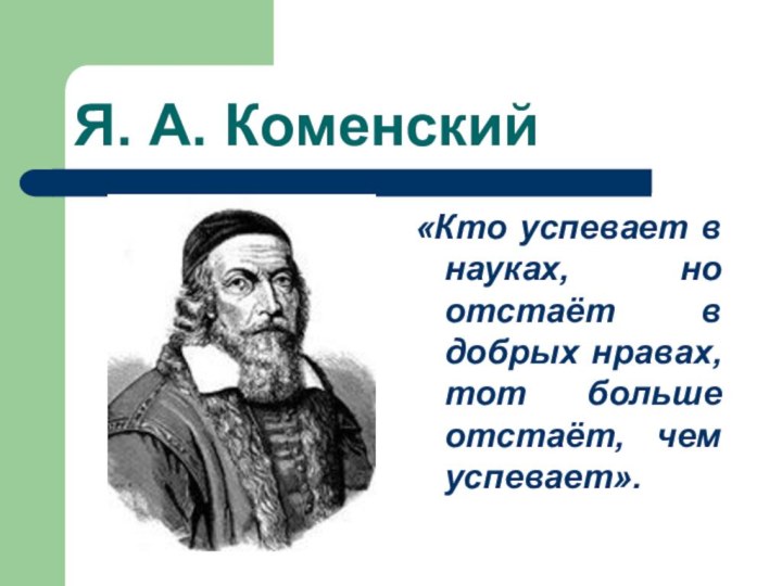 Я. А. Коменский«Кто успевает в науках, но отстаёт в добрых нравах, тот