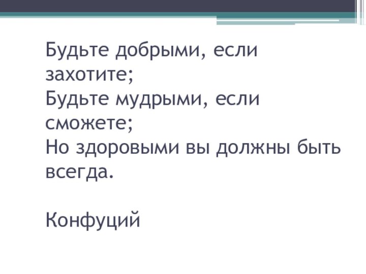 Будьте добрыми, если захотите; Будьте мудрыми, если сможете; Но здоровыми вы должны