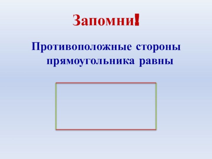 Запомни!Противоположные стороны прямоугольника равны