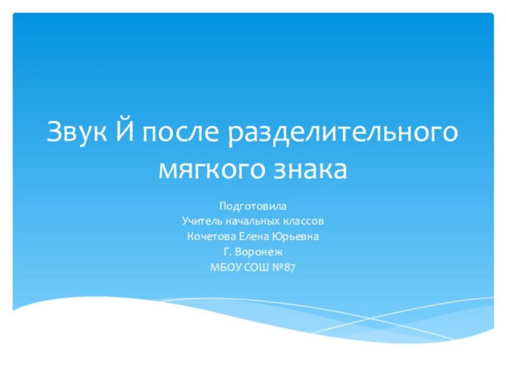 Звук Й после разделительного мягкого знакаПодготовила Учитель начальных классовКочетова Елена ЮрьевнаГ. ВоронежМБОУ СОШ №87