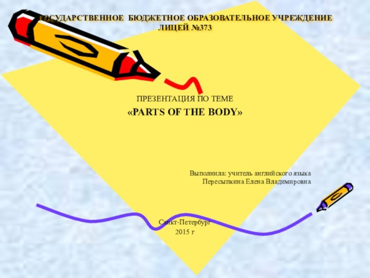 ГОСУДАРСТВЕННОЕ БЮДЖЕТНОЕ ОБРАЗОВАТЕЛЬНОЕ УЧРЕЖДЕНИЕ ЛИЦЕЙ №373ПРЕЗЕНТАЦИЯ ПО ТЕМЕ«PARTS OF THE BODY»Выполнила: учитель