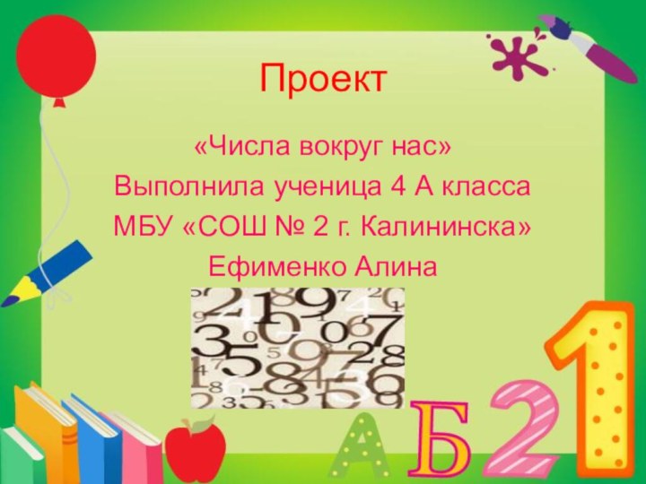 Проект«Числа вокруг нас»Выполнила ученица 4 А классаМБУ «СОШ № 2 г. Калининска»Ефименко Алина