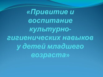 Родительское собрание Привитие и воспитание культурно-гигиенических навыков у детей младшего возраста материал (младшая группа) по теме