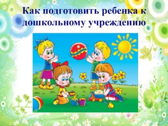 Консультация для родителей: Как подготовить ребенка к дошкольному учреждению. консультация (младшая группа)