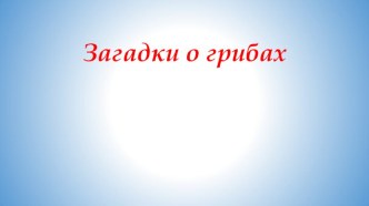 Загадки о грибах старшая группа презентация урока для интерактивной доски по окружающему миру (средняя, старшая группа)