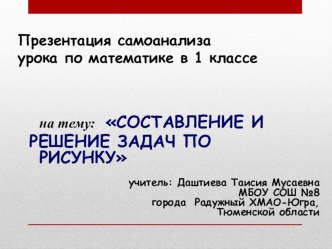 Презентация самоанализа урока по математике в 1 классе Составление и решение задач по рисунку методическая разработка по математике (1 класс)