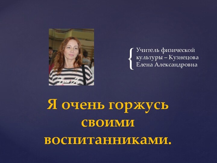 Учитель физической культуры – Кузнецова Елена АлександровнаЯ очень горжусь своими  воспитанниками.