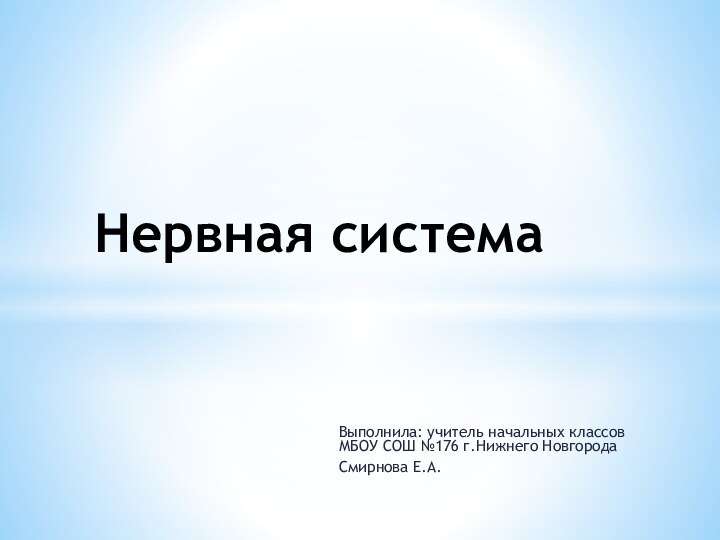 Выполнила: учитель начальных классов МБОУ СОШ №176 г.Нижнего Новгорода Смирнова Е.А.Нервная система