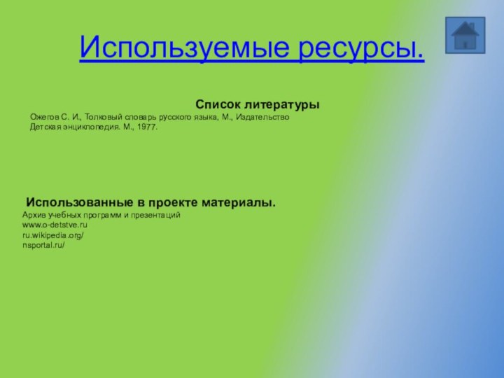 Используемые ресурсы.Список литературыОжегов С. И., Толковый словарь русского языка, М., ИздательствоДетская энциклопедия.