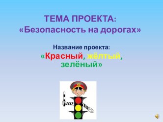 Тема проекта:Безопасность на дорогах. Название проекта:Красный, желтый, зеленый. проект (младшая группа) по теме