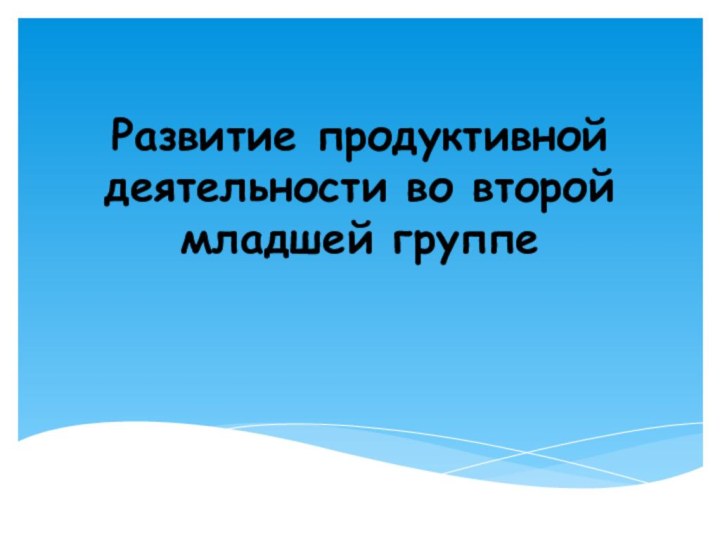 Развитие продуктивной деятельности во второй младшей группе