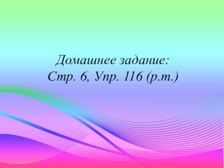 Домашнее задание: Стр. 6, Упр. 116 (р.т.)