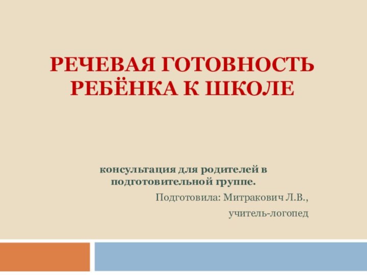 Речевая готовность ребёнка к школе консультация для родителей в подготовительной группе.Подготовила: Митракович Л.В., учитель-логопед