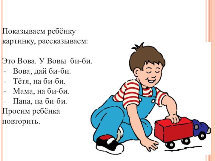 Показываем ребёнку картинку, рассказываем:Это Вова. У Вовы би-би. Вова, дай би-би.Тётя, на