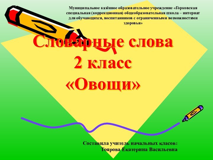 Словарные слова 2 класс «Овощи»Муниципальное казённое образовательное учреждение «Горковская специальная (коррекционная) общеобразовательная