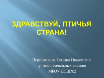 ПРЕЗЕНТАЦИЯ ЗДРАВСТВУЙ, ПТИЧЬЯ СТРАНА! презентация к уроку (2 класс) по теме