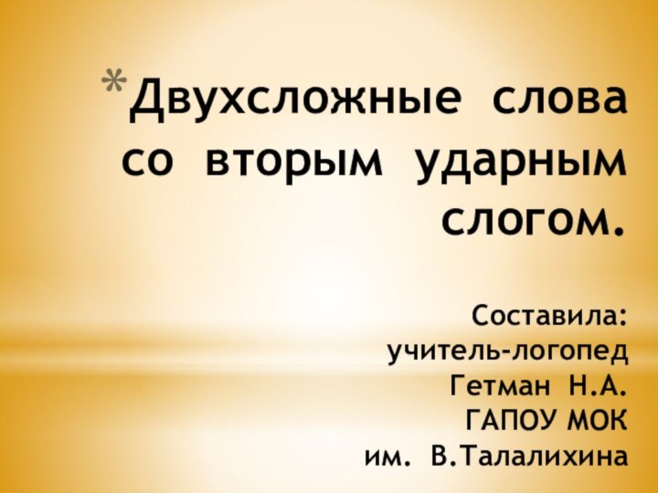 Двухсложные слова со вторым ударным слогом.  Составила: учитель-логопед  Гетман Н.А.