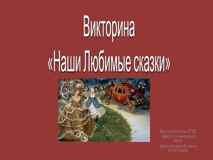 Викторина  «Наши Любимые сказки»Воспитатель ГПД МАОУ гимназия №56Шестакова Елена Олеговна