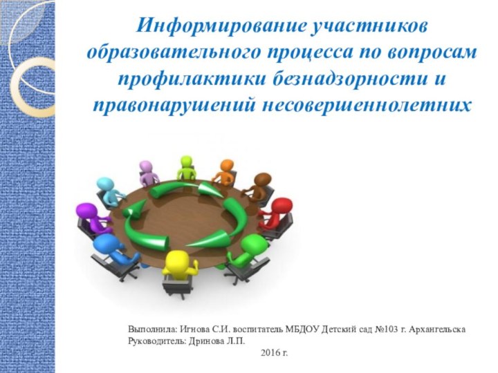 Информирование участников образовательного процесса по вопросам профилактики безнадзорности и правонарушений несовершеннолетнихВыполнила: Игнова