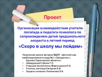 Проект Организация взаимодействия учителя-логопеда и педагога-психолога по сопровождению детей предшкольного возраста в летний период Скоро в школу мы пойдем презентация к занятию по развитию речи (подготовительная группа) по теме