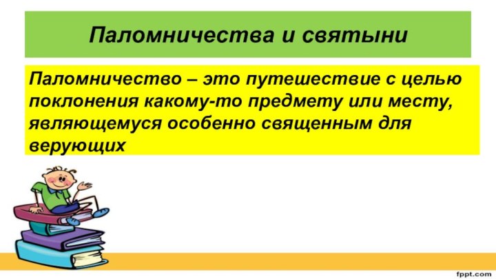 Паломничества и святыниПаломничество – это путешествие с целью поклонения какому-то предмету или