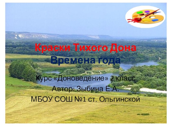 Краски Тихого Дона Времена годаКурс «Доноведение» 2 классАвтор: Зыбина Е.А.МБОУ СОШ №1 ст. Ольгинской