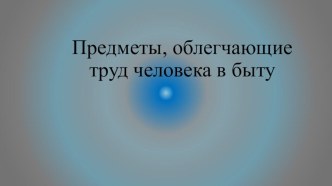 Предметы облегчающие жизнь людей план-конспект занятия по окружающему миру (старшая группа)