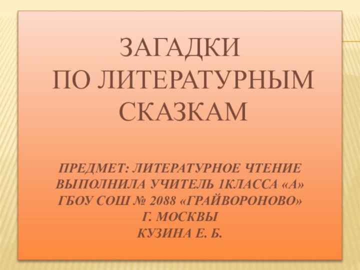 Загадки  по литературным  сказкам  Предмет: литературное чтение Выполнила учитель