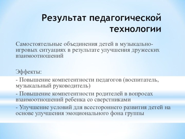 Результат педагогической технологииСамостоятельные объединения детей в музыкально-игровых ситуациях в результате улучшения дружеских