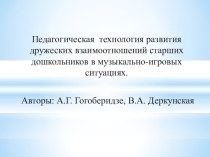 Презентация: Педагогическая технология развития дружеских взаимоотношений старших дошкольников в музыкально-игровых ситуациях А. Г. Гогоберидзе, В. А. Деркунской презентация к уроку по музыке (младшая, средняя, старшая, подготовительная группа)