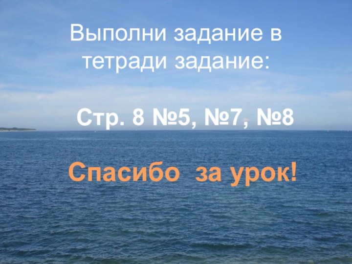 Выполни задание в тетради задание:  Стр. 8 №5, №7, №8Спасибо за урок!