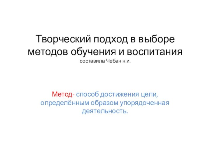 Творческий подход в выборе методов обучения и воспитания составила Чебан н.и.Метод- способ