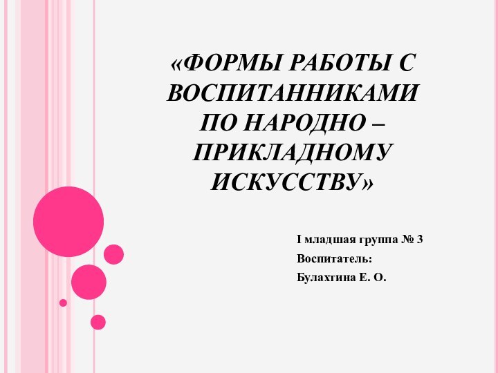 «ФОРМЫ РАБОТЫ С ВОСПИТАННИКАМИ   ПО НАРОДНО – ПРИКЛАДНОМУ ИСКУССТВУ»I младшая