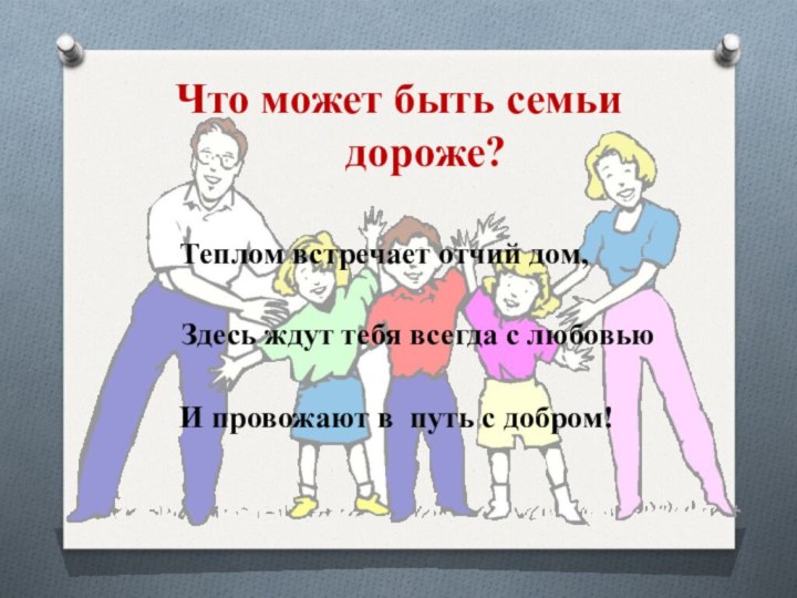 Что может быть семьи     дороже?Теплом встречает отчий дом,Здесь