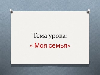 Урок окружающего мира. Тема урока:  Моя семья 1 класс методическая разработка по окружающему миру (1 класс)