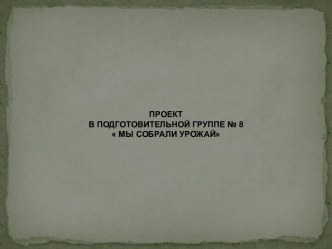 ПРОЕКТ В ПОДГОТОВИТЕЛЬНОЙ ГРУППЕ МЫ СОБРАЛИ УРОЖАЙ проект (старшая группа)