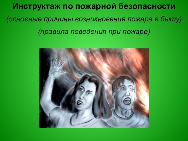 Инструктаж по пожарной безопасности(основные причины возникновения пожара в быту) (правила поведения при пожаре)