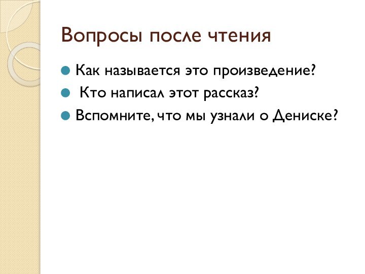 Вопросы после чтенияКак называется это произведение? Кто написал этот рассказ?Вспомните, что мы узнали о Дениске?