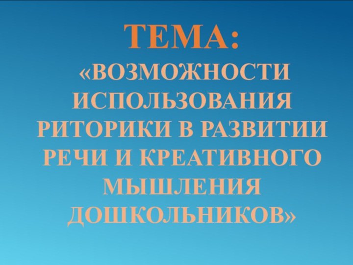 Тема:  «Возможности использования риторики в развитии речи и креативного мышления дошкольников»