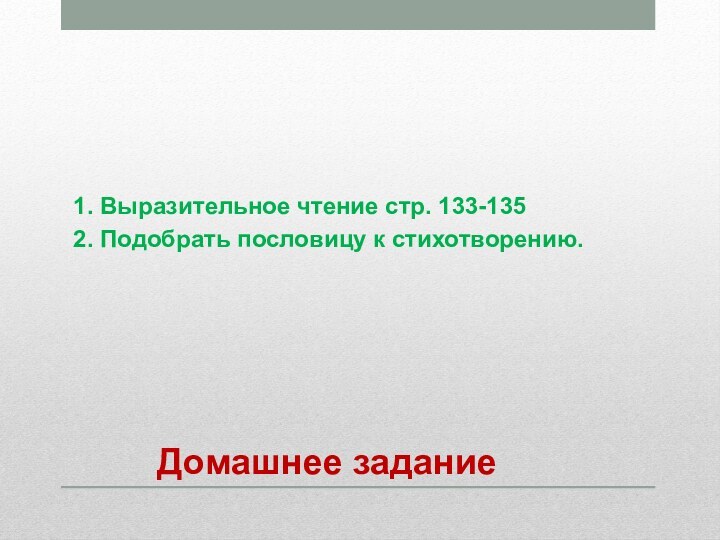 Домашнее задание 1. Выразительное чтение стр. 133-135 2. Подобрать пословицу к стихотворению.