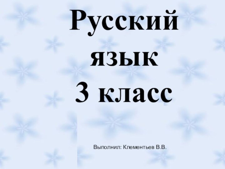 Русский язык3 классВыполнил: Клементьев В.В.