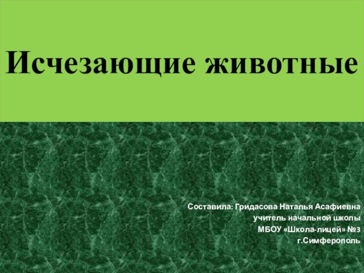 Исчезающие животныеСоставила: Гридасова Наталья Асафиевнаучитель начальной школыМБОУ «Школа-лицей» №3г.Симферополь