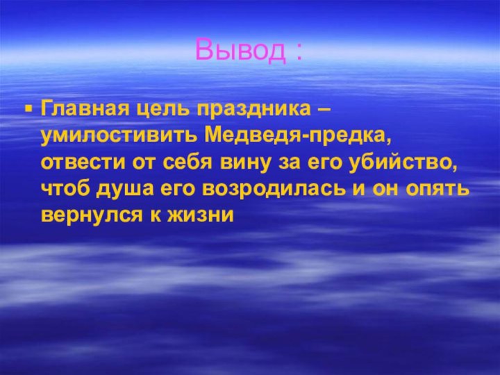 Вывод :Главная цель праздника – умилостивить Медведя-предка, отвести от себя вину за