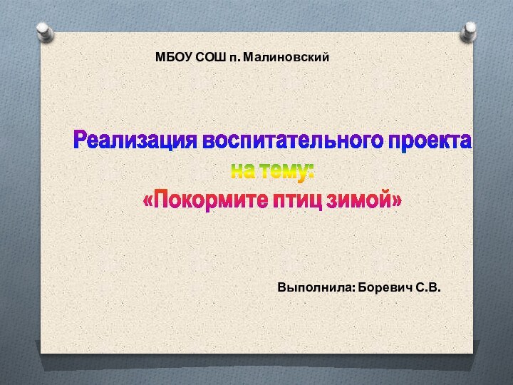 Реализация воспитательного проектана тему: «Покормите птиц зимой» МБОУ СОШ п. МалиновскийВыполнила: Боревич С.В.