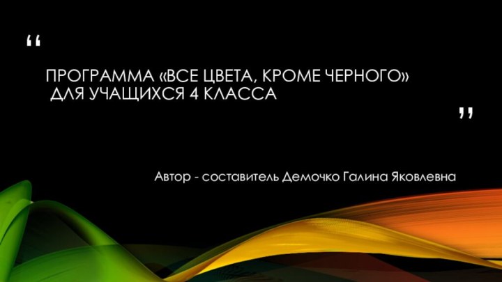 программа «Все цвета, кроме черного»  для учащихся 4 класса Автор - составитель Демочко Галина Яковлевна