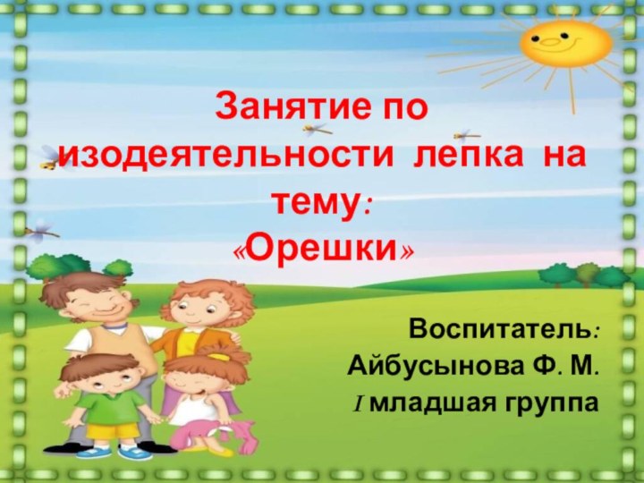 Занятие по изодеятельности лепка на тему: «Орешки»Воспитатель: Айбусынова Ф. М.I младшая группа