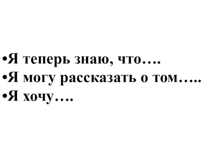 •Я теперь знаю, что….•Я могу рассказать о том…..•Я хочу….