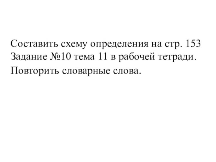 Составить схему определения на стр. 153Задание №10 тема 11 в рабочей тетради.Повторить словарные слова.