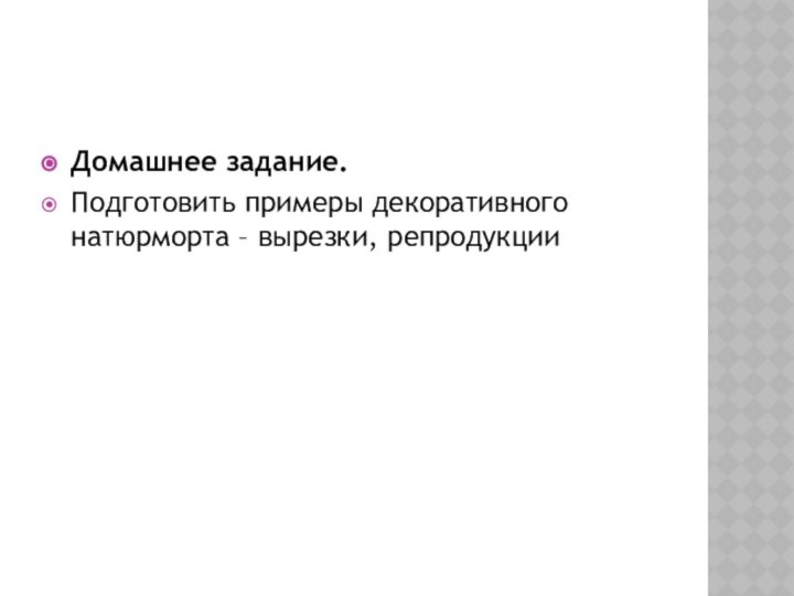 Домашнее задание.Подготовить примеры декоративного натюрморта – вырезки, репродукции