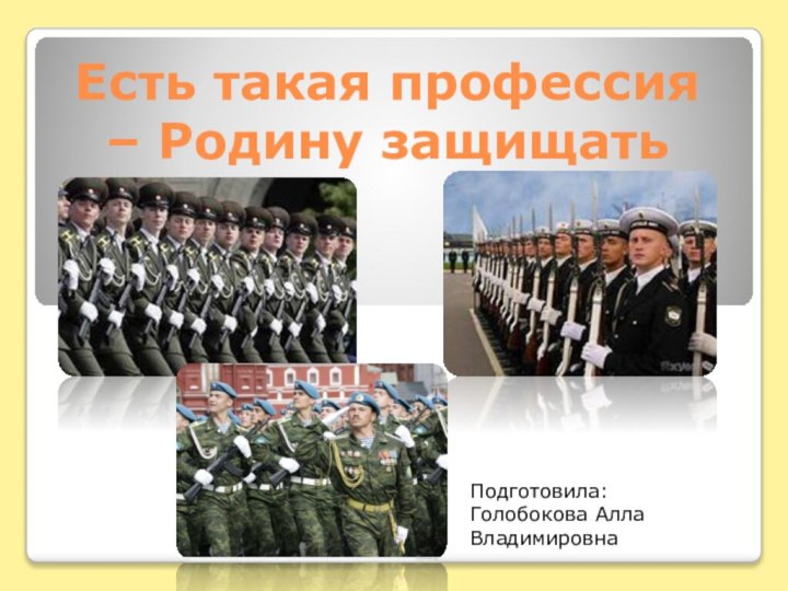 Есть такая профессия – Родину защищатьПодготовила: Голобокова Алла Владимировна